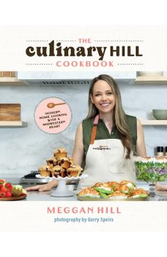 The Culinary Hill Cookbook: Modern Home Cooking with a Midwestern Heart - Meggan Hill
