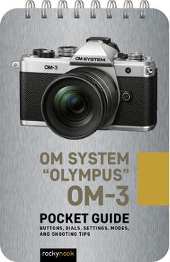 Om System Olympus Om-3: Pocket Guide: Buttons, Dials, Settings, Modes, and Shooting Tips - Rocky Nook