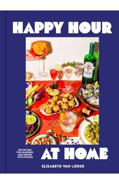 Happy Hour at Home: 100 Recipes for Snacks, Finger Foods, and Drinks for Easy Entertaining - Elizabeth Van Lierde