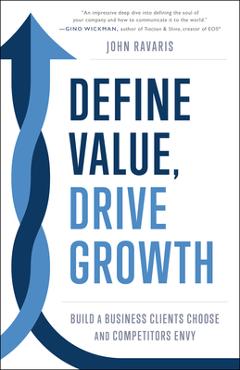 Define Value, Drive Growth: Build a Business Clients Choose and Competitors Envy - John Ravaris