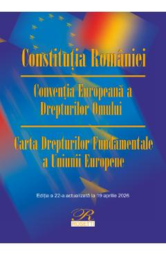 Constitutia Romaniei. Conventia Europeana a Drepturilor Omului Ed.22 Act.16 aprilie 2026
