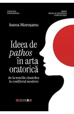 Ideea de pathos in arta oratorica de la teoriile clasicilor la conflictul modern - Ioana Morosanu
