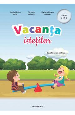 Vacanta istetilor - Clasa 4 - Caiet interdisciplinar - Sanda-Florina Picler, Nicoleta Feleaga, Mariana-Denisa Bocman