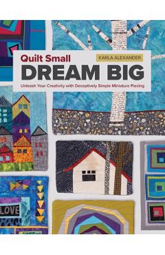 Quilt Small, Dream Big - Karla Alexander