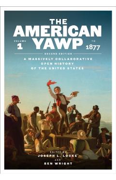 The American Yawp, Second Edition: A Massively Collaborative Open History of the United States, Vol. 1: To 1877 - Joseph L. Locke