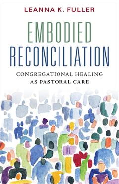 Embodied Reconciliation: Congregational Healing as Pastoral Care - Leanna K. Fuller