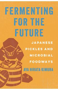 Fermenting for the Future: Japanese Pickles and Microbial Foodways - Aya Hirata Kimura