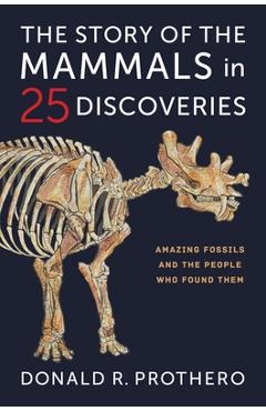 The Story of the Mammals in 25 Discoveries: Amazing Fossils and the People Who Found Them - Donald R. Prothero
