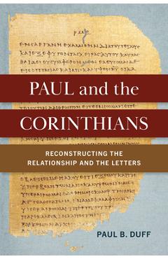 Paul and the Corinthians: Reconstructing the Relationship and the Letters - Paul B. Duff