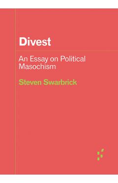 Divest: An Essay on Political Masochism - Steven Swarbrick