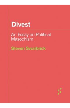 Divest: An Essay on Political Masochism - Steven Swarbrick