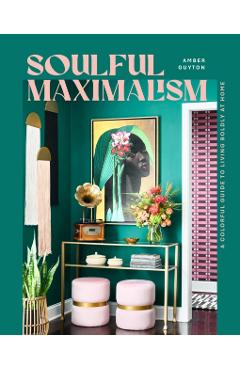 Soulful Maximalism: A Colorful Guide to Living Boldly at Home - Amber Guyton