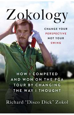 Zokology: Change Your Perspective Not Your Swing--How I Competed and Won on the PGA Tour by Changing the Way I Thought - Richard Zokol