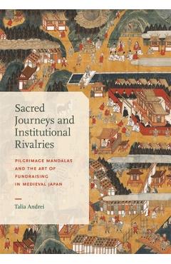 Sacred Journeys and Institutional Rivalries: Pilgrimage Mandalas and the Art of Fundraising in Medieval Japan - Talia Andrei