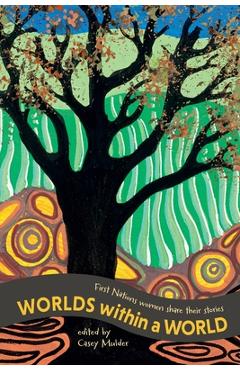 Worlds Within a World: First Nations women share their stories - Casey Mulder