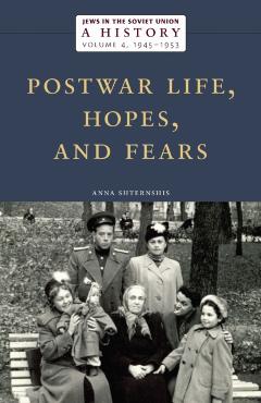 Jews in the Soviet Union: A History: Postwar Life, Hopes, and Fears, 1945-1953, Volume 4 - Anna Shternshis