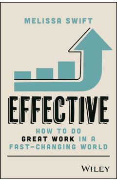 Effective: How to Do Great Work in a Fast-Changing World - Melissa Swift