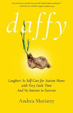 Daffy: Laughter as Self-Care for Autism Moms with Very Little Time and No Interest in Exercise - Andrea Moriarty