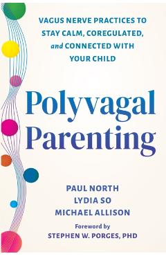 Polyvagal Parenting: Vagus Nerve Practices to Stay Calm, Coregulated, and Connected with Your Child - Paul North