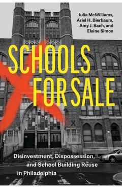 Schools for Sale: Disinvestment, Dispossession, and School Building Reuse in Philadelphia - Julia Mcwilliams