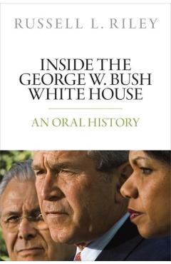 Inside the George W. Bush White House: An Oral History - Russell L. Riley