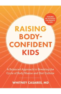 Raising Body-Confident Kids: A Balanced Approach to Breaking the Cycle of Body Shame and Diet Culture - Whitney Casares