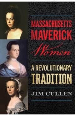 Massachusetts Maverick Women: A Revolutionary Tradition - Jim Cullen