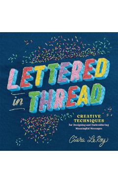 Lettered in Thread: Creative Techniques for Designing and Embroidering Meaningful Messages - Ciara Leroy