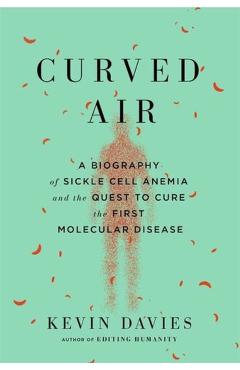 Curved Air: A Biography of Sickle Cell Anemia and the Quest to Cure the First Molecular Disease - Kevin Davies