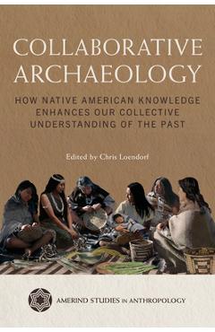 Collaborative Archaeology: How Native American Knowledge Enhances Our Collective Understanding of the Past - Chris Loendorf