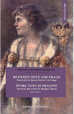 Intre text si imagine. Portrete din scrierile Reginei Maria - Cristina-Violeta Ungureanu