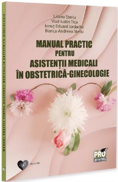 Manual practic pentru asistentii medicali in obstetrica-ginecologie - Liliana Steriu, Steriu Bianca-Andreea, Ionut-Eduard Iordache, Vlad-Iustin Tica