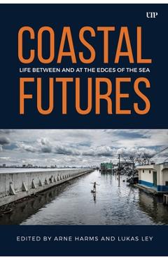 Coastal Futures: Life Between and at the Edges of the Sea - Arne Harms