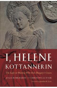 I, Helene Kottannerin: The Lady-In-Waiting Who Stole Hungary's Crown - Julia Burkhardt