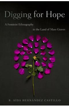 Digging for Hope: A Feminist Ethnography in the Land of Mass Graves - R. Aída Hernández Castillo