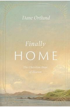Finally Home: The Christian Hope of Heaven - Dane Ortlund