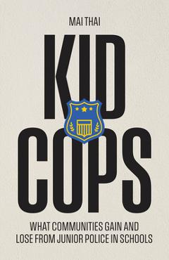 Kid Cops: What Communities Gain and Lose from Junior Police in Schools - Mai Thai