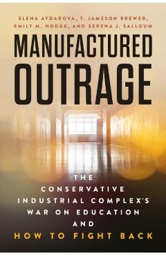 Manufactured Outrage: The Conservative Industrial Complex's War on Education and How to Fight Back - Elena Aydarova