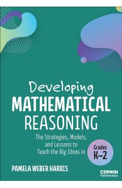 Developing Mathematical Reasoning: The Strategies, Models, and Lessons to Teach the Big Ideas in Grades K-2 - Pamela Weber Harris