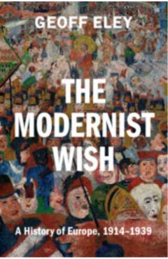 The Modernist Wish: A History of Europe, 1914-1939 - Geoff Eley