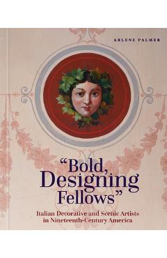 Bold, Designing Fellows: Italian Decorative and Scenic Artists in Nineteenth-Century America - Arlene Palmer