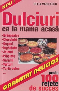 Dulciuri ca la mama acasa - Delia Vasilescu
