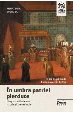 In umbra patriei pierdute. Negustorii balcanici: istorie si genealogie - Mihai Dimitrie Sturdza