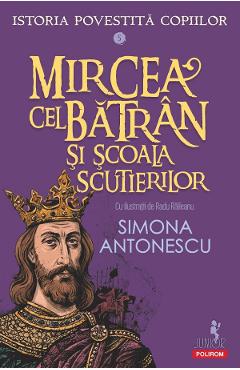Mircea cel Batran si Scoala Scutierilor. Seria Istoria povestita copiilor Vol.5 - Simona Antonescu