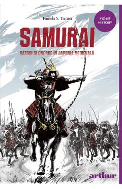 Samurai. Razboi si onoare in Japonia medievala - Pamela S. Turner