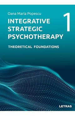 Integrative Strategic Psychotherapy Vol.1: Theoretical Foundations - Oana Maria Popescu