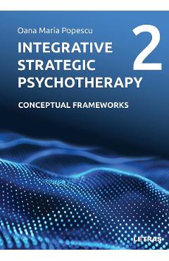 Integrative Strategic Psychotherapy Vol.2: Conceptual Frameworks - Oana Maria Popescu