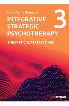Integrative Strategic Psychotherapy Vol.3: Theoretical Perspectives - Oana Maria Popescu