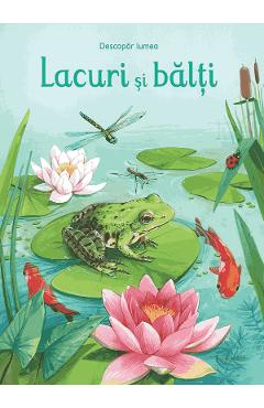 Lacuri si balti. Descopar lumea - Emily Bone