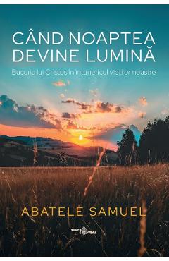Cand noaptea devine lumina. Bucuria lui Cristos in intunericul vietilor noastre